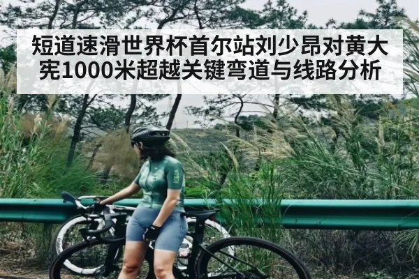 短道速滑世界杯首尔站刘少昂对黄大宪1000米超越关键弯道与线路分析