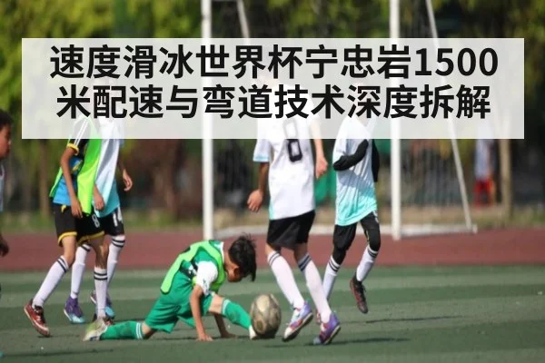 速度滑冰世界杯宁忠岩1500米配速与弯道技术深度拆解