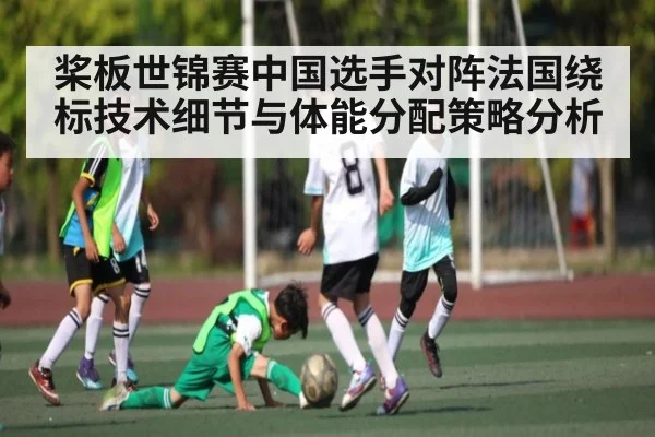 桨板世锦赛中国选手对阵法国绕标技术细节与体能分配策略分析